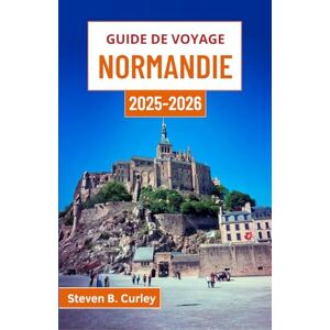 B. Curley, Steven Guide de voyage Normandie 2025-2026: À la découverte du cœur côtier de la France à travers l'histoire, la culture et des escapades intemporelles à la campagne B. Curley, Steven Guide de voyage Normandie 2025-2026: À la découverte du cœur côtier de la France à travers l'histoire, la culture et des escapades intemporelles à la campagne