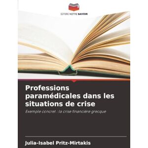 Pritz-Mirtakis, Julia-Isabel Professions paramédicales dans les situations de crise: Exemple concret : la crise financière grecque Pritz-Mirtakis, Julia-Isabel Professions paramédicales dans les situations de crise: Exemple concret : la crise financière grecque