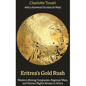 Charlotte Touati Eritrea's Gold Rush: Western Mining Companies, Regional Wars, and Human Rights Abuses in Africa Charlotte Touati Eritrea's Gold Rush: Western Mining Companies, Regional Wars, and Human Rights Abuses in Africa