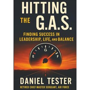 Tester, Daniel Jeffrey Hitting the G.A.S.: Finding Success in Leadership Life and Balance Tester, Daniel Jeffrey Hitting the G.A.S.: Finding Success in Leadership Life and Balance