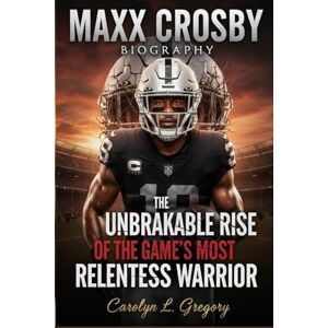 Gregory, Carolyn L. Maxx Crosby Biography: The Unbreakable Rise of the Game’s Most Relentless Warrior Gregory, Carolyn L. Maxx Crosby Biography: The Unbreakable Rise of the Game’s Most Relentless Warrior