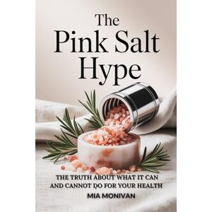 MONIVAN, MIA THE PINK SALT HYPE: THE TRUTH ABOUT WHAT IT CAN AND CANNOT DO FOR YOUR HEALTH MONIVAN, MIA THE PINK SALT HYPE: THE TRUTH ABOUT WHAT IT CAN AND CANNOT DO FOR YOUR HEALTH