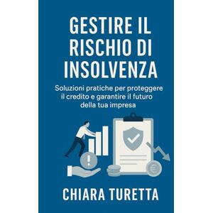 Turetta, Chiara Gestire il Rischio di Insolvenza -Soluzioni pratiche per proteggere il credito e garantire il futuro della tua impresa: Guida operativa per ... clienti per proteggere il margine aziendale Turetta, Chiara Gestire il Rischio di Insolvenza -Soluzioni pratiche per proteggere il credito e garantire il futuro della tua impresa: Guida operativa per ... clienti per proteggere il margine aziendale