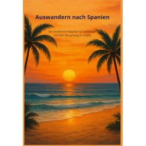 Wolff, Stefan Auswandern nach Spanien: Der praktische Ratgeber für Aussteiger und den Neuanfang im Süden Wolff, Stefan Auswandern nach Spanien: Der praktische Ratgeber für Aussteiger und den Neuanfang im Süden