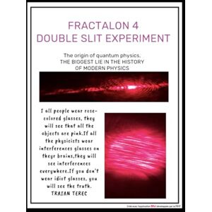 Terec, Dr. Traian FRACTALON 4 -DOUBLE SLIT EXPERIMENT: THE BIGGEST LIE IN THE HISTORY OF MODERN PHYSICS (FRACTALON ENGLISH) Terec, Dr. Traian FRACTALON 4 -DOUBLE SLIT EXPERIMENT: THE BIGGEST LIE IN THE HISTORY OF MODERN PHYSICS (FRACTALON ENGLISH)