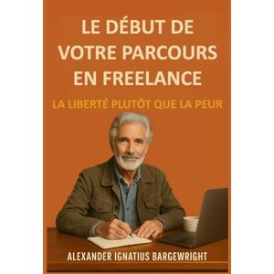 Bargewright, Alexander Ignatius Le début de votre parcours en freelance: La liberté plutôt que la peur Bargewright, Alexander Ignatius Le début de votre parcours en freelance: La liberté plutôt que la peur