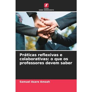 Asare Amoah, Samuel Práticas reflexivas e colaborativas: o que os professores devem saber Asare Amoah, Samuel Práticas reflexivas e colaborativas: o que os professores devem saber