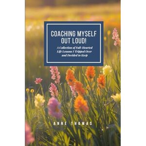 Thomas, Anne COACHING MYSELF OUT LOUD!: A Collection of Full-Hearted Life Lessons I Tripped Over and Decided to Keep. Thomas, Anne COACHING MYSELF OUT LOUD!: A Collection of Full-Hearted Life Lessons I Tripped Over and Decided to Keep.