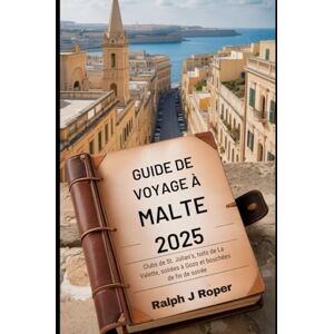 Roper, Ralph J Guide de voyage à Malte 2025: Clubs de St. Julian's, toits de La Valette, soirées à Gozo et bouchées de fin de soirée Roper, Ralph J Guide de voyage à Malte 2025: Clubs de St. Julian's, toits de La Valette, soirées à Gozo et bouchées de fin de soirée