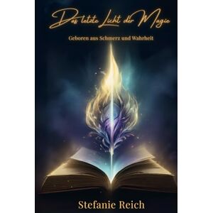 Reich, Stefanie Das letzte Licht der Magie: Geboren aus Schmerz und Wahrheit Reich, Stefanie Das letzte Licht der Magie: Geboren aus Schmerz und Wahrheit