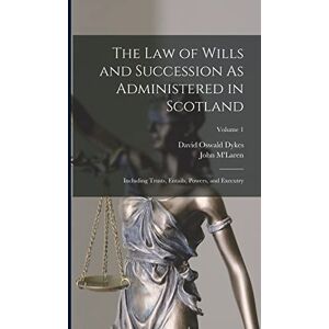 M'Laren, John The Law of Wills and Succession As Administered in Scotland: Including Trusts, Entails, Powers, and Executry; Volume 1 M'Laren, John The Law of Wills and Succession As Administered in Scotland: Including Trusts, Entails, Powers, and Executry; Volume 1
