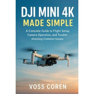 Voss DJI Mini 4K Made Simple for Beginners: A Complete Guide to Flight Setup, Camera Operation, and Troubleshooting Common Issues (Mastering DJI Drones: Complete User Guide Series for Beginners and Pros) Voss DJI Mini 4K Made Simple for Beginners: A Complete Guide to Flight Setup, Camera Operation, and Troubleshooting Common Issues (Mastering DJI Drones: Complete User Guide Series for Beginners and Pros)