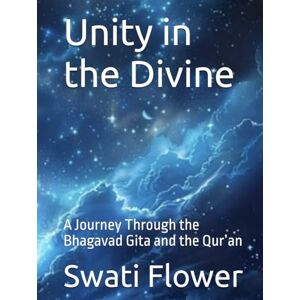 Flower, Swati Unity in the Divine: A Journey Through the Bhagavad Gita and the Qur’an (Echoes of the Eternal) Flower, Swati Unity in the Divine: A Journey Through the Bhagavad Gita and the Qur’an (Echoes of the Eternal)