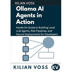 Voss Ollama AI Agents in Action: Hands-On Guide to Building Local LLM Agents, RAG Pipelines, and Secure Deployments for Developers Voss Ollama AI Agents in Action: Hands-On Guide to Building Local LLM Agents, RAG Pipelines, and Secure Deployments for Developers