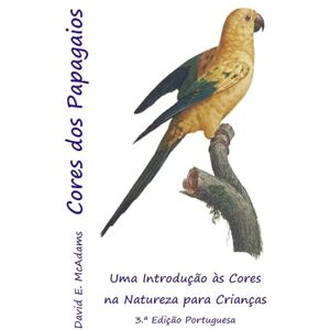 McAdams, David E Cores dos Papagaios: Uma Introdução às Cores na Natureza para Crianças McAdams, David E Cores dos Papagaios: Uma Introdução às Cores na Natureza para Crianças