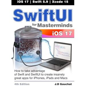 Gauchat, J D SwiftUI for Masterminds 4th Edition: How to take advantage of Swift and SwiftUI to create insanely great apps for iPhones, iPads, and Macs Gauchat, J D SwiftUI for Masterminds 4th Edition: How to take advantage of Swift and SwiftUI to create insanely great apps for iPhones, iPads, and Macs