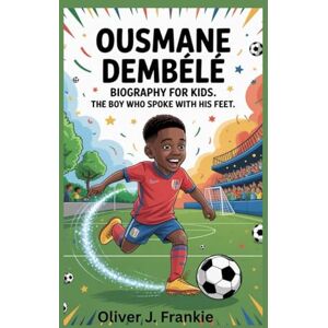 J. Frankie, Oliver Ousmane Dembélé Biography for Kids: The Boy Who Spoke with His Feet J. Frankie, Oliver Ousmane Dembélé Biography for Kids: The Boy Who Spoke with His Feet