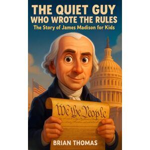 Thomas, Brian The Quiet Guy Who Wrote the Rules: The Story of James Madison For Kids (Biographies for Presidents for Kids) Thomas, Brian The Quiet Guy Who Wrote the Rules: The Story of James Madison For Kids (Biographies for Presidents for Kids)