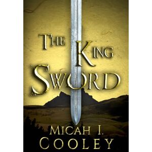 Cooley, Micah I. The King Sword: Volume 1 (The Tor Trilogy) Cooley, Micah I. The King Sword: Volume 1 (The Tor Trilogy)