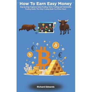 Edwards, Richard How To Earn Easy Money: Step-by-Step Cryptocurrency Trading, Forex Trading and Commodity Trading Guide. The Only Trading Book You'll Ever Need Edwards, Richard How To Earn Easy Money: Step-by-Step Cryptocurrency Trading, Forex Trading and Commodity Trading Guide. The Only Trading Book You'll Ever Need