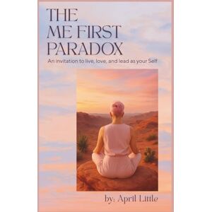 Little, April The Me First Paradox: An Invitation to Live, Love, and Lead as Your Self Little, April The Me First Paradox: An Invitation to Live, Love, and Lead as Your Self