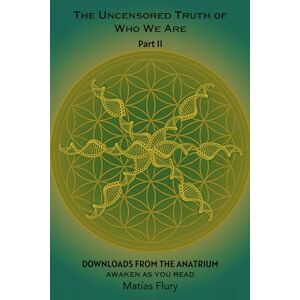 Flury, Matias The Uncensored Truth of Who We Are: Part 2: Downloads From The Anatrium (Awaken As You Read) Flury, Matias The Uncensored Truth of Who We Are: Part 2: Downloads From The Anatrium (Awaken As You Read)