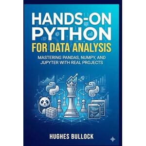 BULLOCK, HUGHES Hands-On Python for Data Analysis: Mastering pandas, NumPy, and Jupyter with Real Projects BULLOCK, HUGHES Hands-On Python for Data Analysis: Mastering pandas, NumPy, and Jupyter with Real Projects