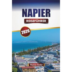 Doster, Thomas NAPIER REISEFÜHRER 2026: Entdecken Sie Top-Attraktionen, versteckte Schätze, Strände, lokale Küche und kulturelle Highlights in Hawke's Bay Doster, Thomas NAPIER REISEFÜHRER 2026: Entdecken Sie Top-Attraktionen, versteckte Schätze, Strände, lokale Küche und kulturelle Highlights in Hawke's Bay