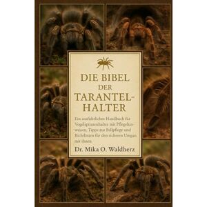 O. Waldherz, Dr. Mika DIE BIBEL DER TARANTELHALTER: Ein ausführliches Handbuch für Vogelspinnenhalter mit Pflegehinweisen, Tipps zur Fellpflege und Richtlinien für den sicheren Umgang mit ihnen. O. Waldherz, Dr. Mika DIE BIBEL DER TARANTELHALTER: Ein ausführliches Handbuch für Vogelspinnenhalter mit Pflegehinweisen, Tipps zur Fellpflege und Richtlinien für den sicheren Umgang mit ihnen.