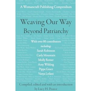 Pearce, Lucy H. Weaving Our Way Beyond Patriarchy: A Womancraft Publishing Compendium: 1 (Womancraft Publishing Compendia) Pearce, Lucy H. Weaving Our Way Beyond Patriarchy: A Womancraft Publishing Compendium: 1 (Womancraft Publishing Compendia)