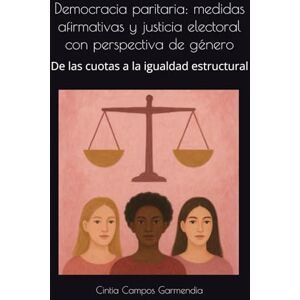 Campos Garmendia, Mtra Cintia Democracia paritaria: medidas afirmativas y justicia electoral con perspectiva de género: De las cuotas a la igualdad estructural Campos Garmendia, Mtra Cintia Democracia paritaria: medidas afirmativas y justicia electoral con perspectiva de género: De las cuotas a la igualdad estructural