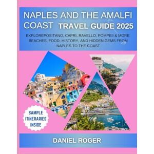 Roger, Daniel Naples and the Amalfi Coast Travel Guide 2025: ExplorePositano, Capri, Ravello, Pompeii & More: Beaches, Food, History, and Hidden Gems from Naples to ... (Wanderlust Chronicles Travel Guide Series) Roger, Daniel Naples and the Amalfi Coast Travel Guide 2025: ExplorePositano, Capri, Ravello, Pompeii & More: Beaches, Food, History, and Hidden Gems from Naples to ... (Wanderlust Chronicles Travel Guide Series)