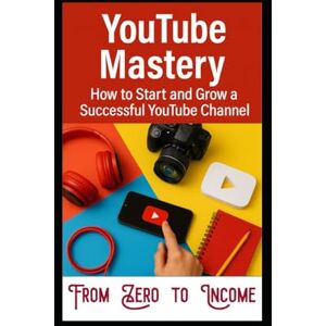 Kholeli, Evelin YouTube Mastery: How To Start And Grow A Successful YouTube Channel Kholeli, Evelin YouTube Mastery: How To Start And Grow A Successful YouTube Channel