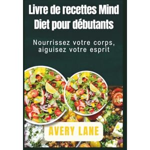 Avery Livre de recettes Mind Diet pour débutants: Nourrissez votre corps, aiguisez votre esprit Avery Livre de recettes Mind Diet pour débutants: Nourrissez votre corps, aiguisez votre esprit