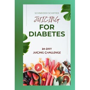 SCHIFFER, SCHNEIDER JUICING FOR DIABETES: Nourish Your Body, Transform Your Life (A Healing Journey to Balance and Vitality) SCHIFFER, SCHNEIDER JUICING FOR DIABETES: Nourish Your Body, Transform Your Life (A Healing Journey to Balance and Vitality)