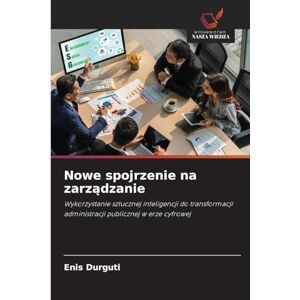 Durguti, Enis Nowe spojrzenie na zarządzanie: Wykorzystanie sztucznej inteligencji do transformacji administracji publicznej w erze cyfrowej Durguti, Enis Nowe spojrzenie na zarządzanie: Wykorzystanie sztucznej inteligencji do transformacji administracji publicznej w erze cyfrowej