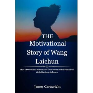 Cartwright, James The Motivational Story of Wang Laichun: How a Determined Woman Rose from Poverty to the Pinnacle of Global Business Influence: 1 (The Self-Made Women ... Inspiring Biographies of Global Billionaires) Cartwright, James The Motivational Story of Wang Laichun: How a Determined Woman Rose from Poverty to the Pinnacle of Global Business Influence: 1 (The Self-Made Women ... Inspiring Biographies of Global Billionaires)