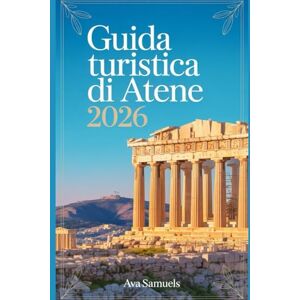 Samuels, Ava GUIDA TURISTICA DI ATENE 2026: Le principali attrazioni, i monumenti e i luoghi di interesse imperdibili dell'antica capitale della Grecia Samuels, Ava GUIDA TURISTICA DI ATENE 2026: Le principali attrazioni, i monumenti e i luoghi di interesse imperdibili dell'antica capitale della Grecia