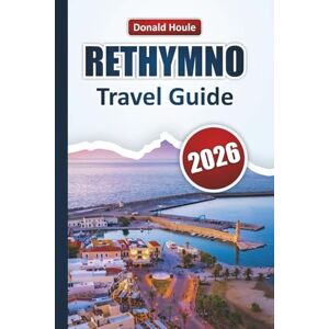 Houle, Donald RETHYMNO TRAVEL GUIDE 2026: Explore Beaches, Hidden Gems, Local Cuisine, Historic Landmarks, and Cultural Experiences on Crete Houle, Donald RETHYMNO TRAVEL GUIDE 2026: Explore Beaches, Hidden Gems, Local Cuisine, Historic Landmarks, and Cultural Experiences on Crete