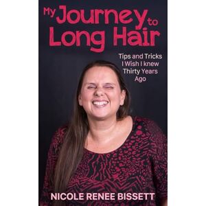 Bissett, Nicole Renee My Journey to Long Hair: Tips and Tricks I Wish I Knew Thirty Years Ago Bissett, Nicole Renee My Journey to Long Hair: Tips and Tricks I Wish I Knew Thirty Years Ago
