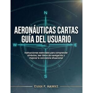 HAWKE, EVAN F. AERONÁUTICAS CARTAS GUÍA DEL USUARIO: Instrucciones esenciales para comprender símbolos, leer datos de navegación y mejorar la conciencia situacional HAWKE, EVAN F. AERONÁUTICAS CARTAS GUÍA DEL USUARIO: Instrucciones esenciales para comprender símbolos, leer datos de navegación y mejorar la conciencia situacional