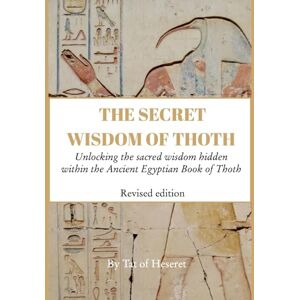 Heseret, Tat Of The Secret Wisdom of Thoth Revised Edition: Unlocking the sacred wisdom hidden within the Ancient Egyptian Book of Thoth Heseret, Tat Of The Secret Wisdom of Thoth Revised Edition: Unlocking the sacred wisdom hidden within the Ancient Egyptian Book of Thoth