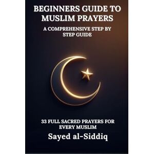 al-Siddiq, Sayed Beginners Guide to Muslim Prayers: A Comprehensive Step by Step Guide With 33 Full Sacred Prayers for every Muslim: With Prayers in Arabic and English (Muslim Spiritual Renewal Textbooks) al-Siddiq, Sayed Beginners Guide to Muslim Prayers: A Comprehensive Step by Step Guide With 33 Full Sacred Prayers for every Muslim: With Prayers in Arabic and English (Muslim Spiritual Renewal Textbooks)