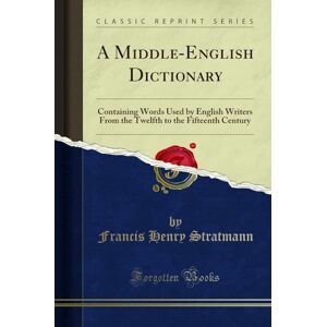 Francis Henry Stratmann A Middle-English Dictionary (Classic Reprint): Containing Words Used by English Writers From the Twelfth to the Fifteenth Century: Containing Words ... to the Fifteenth Century (Classic Reprint) Francis Henry Stratmann A Middle-English Dictionary (Classic Reprint): Containing Words Used by English Writers From the Twelfth to the Fifteenth Century: Containing Words ... to the Fifteenth Century (Classic Reprint)
