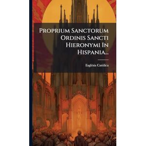 Catã²lica, Esglã(c)Sia Proprium Sanctorum Ordinis Sancti Hieronymi In Hispania... Catã²lica, Esglã(c)Sia Proprium Sanctorum Ordinis Sancti Hieronymi In Hispania...
