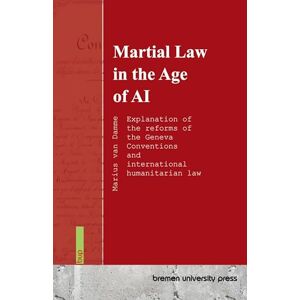 Van Damme, Marius Martial Law in the Age of AI: Explanation of the reforms of the Geneva Conventions and international humanitarian law Van Damme, Marius Martial Law in the Age of AI: Explanation of the reforms of the Geneva Conventions and international humanitarian law