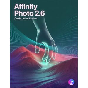 Frank, Walter Affinity Photo 2.6 Guide de l'utilisateur: Le manuel complet pour débutants et seniors, de la première importation à l'exportation finale Frank, Walter Affinity Photo 2.6 Guide de l'utilisateur: Le manuel complet pour débutants et seniors, de la première importation à l'exportation finale