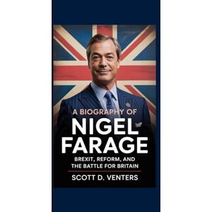 Scott A BIOGRAPHY OF NIGEL FARAGE: Brexit, Reform, and the Battle for Britain Scott A BIOGRAPHY OF NIGEL FARAGE: Brexit, Reform, and the Battle for Britain