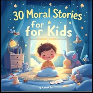 Sol, Aarvik 30 Moral Stories for Kids: Short Bedtime Stories with Life Lessons: Engaging Tales to Teach Honesty, Kindness, and More for Children Ages 4-10 Sol, Aarvik 30 Moral Stories for Kids: Short Bedtime Stories with Life Lessons: Engaging Tales to Teach Honesty, Kindness, and More for Children Ages 4-10