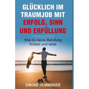 Hemminger, Simone Glücklich im Traumjob mit Freude, Sinn und Erfüllung: Wie Sie Ihre Berufung finden und leben Hemminger, Simone Glücklich im Traumjob mit Freude, Sinn und Erfüllung: Wie Sie Ihre Berufung finden und leben